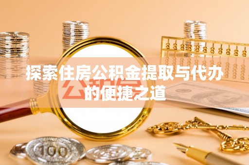 盐池探索住房公积金提取与代办的便捷之道