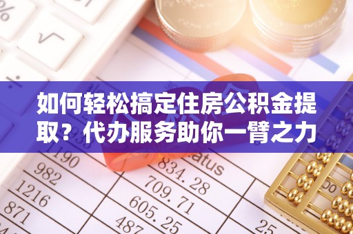 盐池如何轻松搞定住房公积金提取？代办服务助你一臂之力