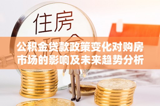 盐池公积金贷款政策变化对购房市场的影响及未来趋势分析