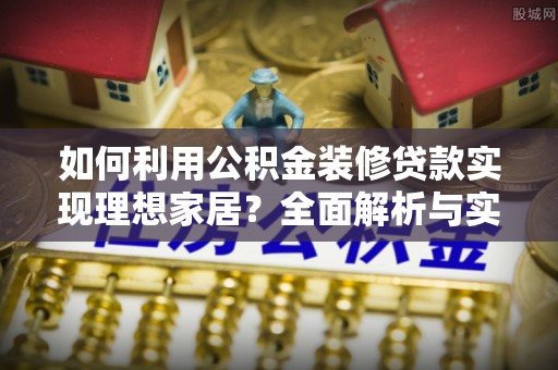 盐池如何利用公积金装修贷款实现理想家居？全面解析与实用建议