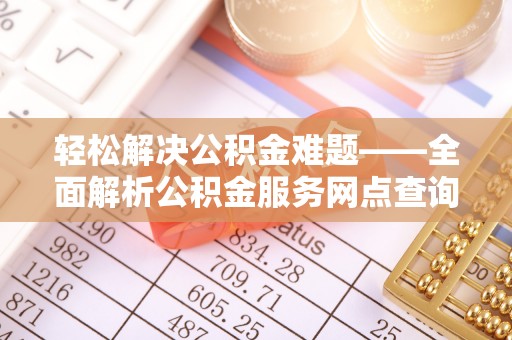 盐池轻松解决公积金难题——全面解析公积金服务网点查询技巧
