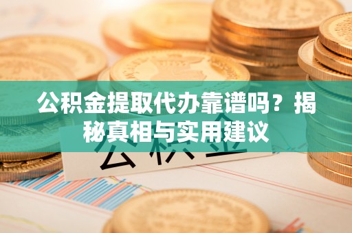 盐池公积金提取代办靠谱吗？揭秘真相与实用建议