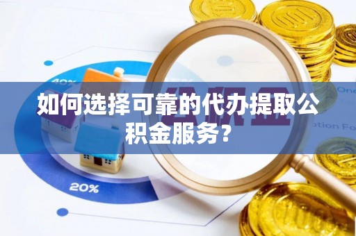 盐池如何选择可靠的代办提取公积金服务？