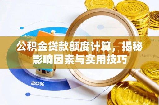 盐池公积金贷款额度计算，揭秘影响因素与实用技巧