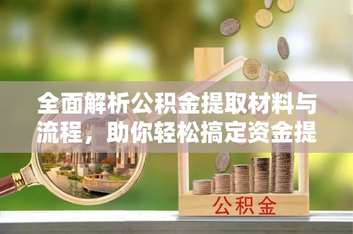 盐池全面解析公积金提取材料与流程，助你轻松搞定资金提取！