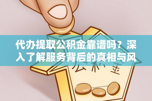 盐池代办提取公积金靠谱吗？深入了解服务背后的真相与风险