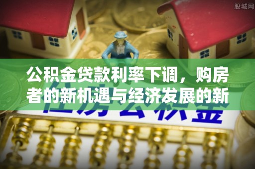 盐池公积金贷款利率下调，购房者的新机遇与经济发展的新动力