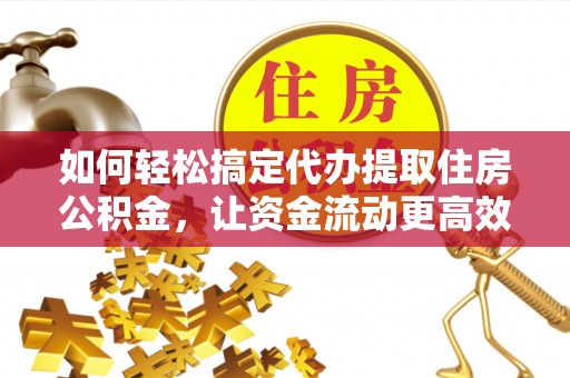 盐池如何轻松搞定代办提取住房公积金，让资金流动更高效
