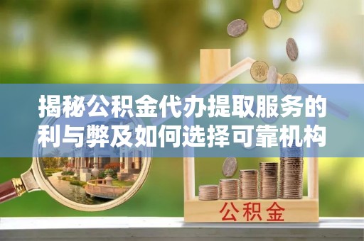 盐池揭秘公积金代办提取服务的利与弊及如何选择可靠机构