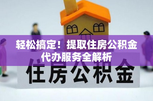盐池轻松搞定！提取住房公积金代办服务全解析