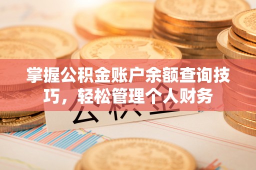 盐池掌握公积金账户余额查询技巧，轻松管理个人财务