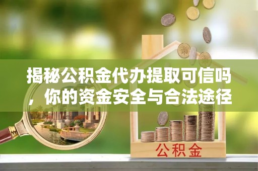 盐池揭秘公积金代办提取可信吗，你的资金安全与合法途径全解析