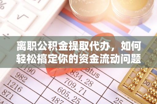 盐池离职公积金提取代办，如何轻松搞定你的资金流动问题