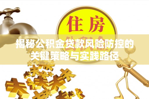 盐池揭秘公积金贷款风险防控的关键策略与实践路径