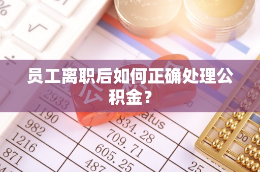 盐池员工离职后如何正确处理公积金？