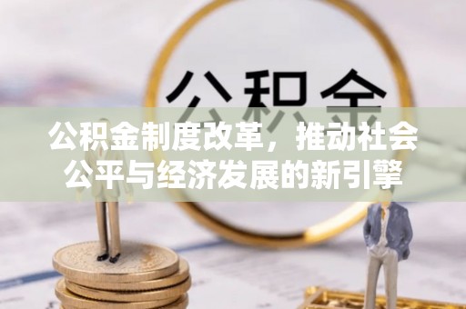 盐池公积金制度改革，推动社会公平与经济发展的新引擎