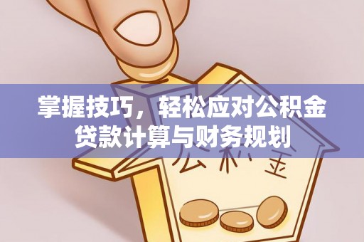 盐池掌握技巧，轻松应对公积金贷款计算与财务规划