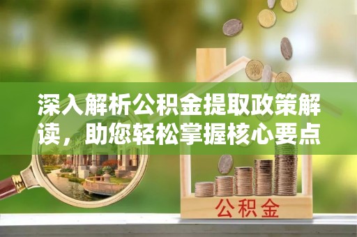 盐池深入解析公积金提取政策解读，助您轻松掌握核心要点