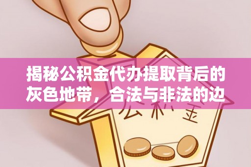 盐池揭秘公积金代办提取背后的灰色地带，合法与非法的边界