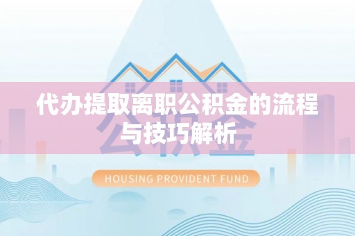 盐池代办提取离职公积金的流程与技巧解析