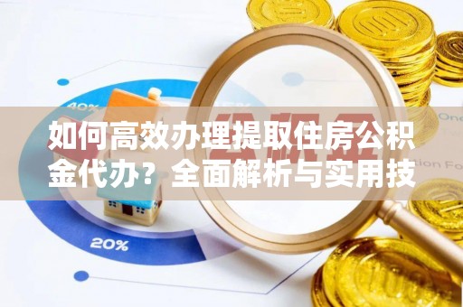 盐池如何高效办理提取住房公积金代办？全面解析与实用技巧