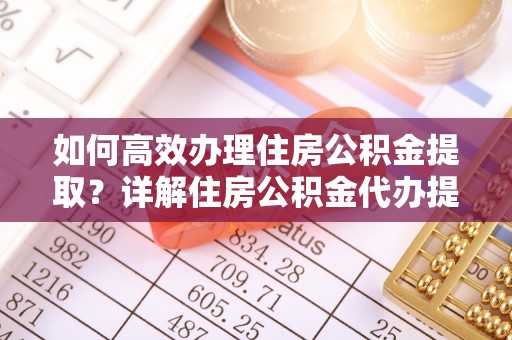 盐池如何高效办理住房公积金提取？详解住房公积金代办提取流程