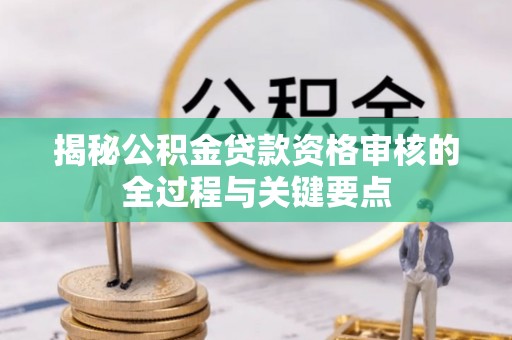 盐池揭秘公积金贷款资格审核的全过程与关键要点