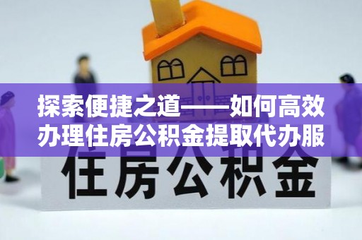 盐池探索便捷之道——如何高效办理住房公积金提取代办服务