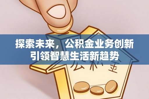 盐池探索未来，公积金业务创新引领智慧生活新趋势