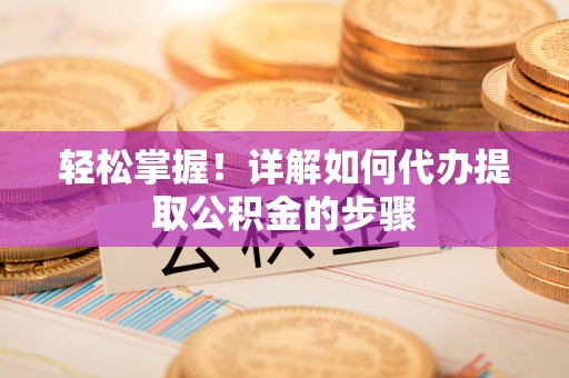 盐池轻松掌握！详解如何代办提取公积金的步骤