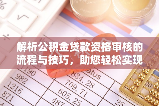 盐池解析公积金贷款资格审核的流程与技巧，助您轻松实现购房梦