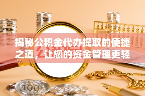 盐池揭秘公积金代办提取的便捷之道，让您的资金管理更轻松