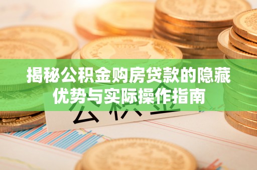 盐池揭秘公积金购房贷款的隐藏优势与实际操作指南