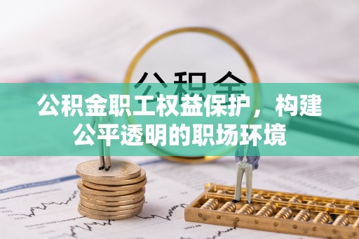 盐池公积金职工权益保护，构建公平透明的职场环境