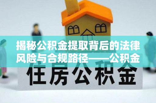 盐池揭秘公积金提取背后的法律风险与合规路径——公积金代办提取违法不？