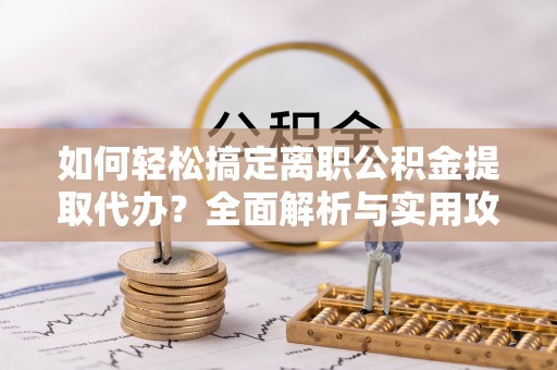 盐池如何轻松搞定离职公积金提取代办？全面解析与实用攻略