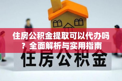 盐池住房公积金提取可以代办吗？全面解析与实用指南
