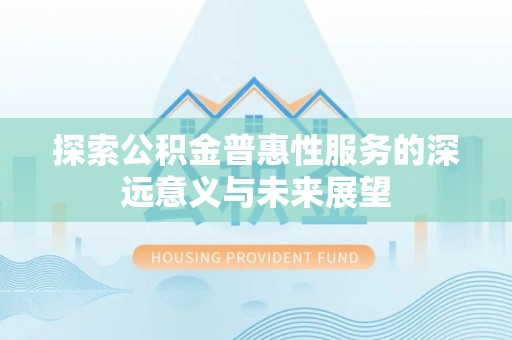 盐池探索公积金普惠性服务的深远意义与未来展望