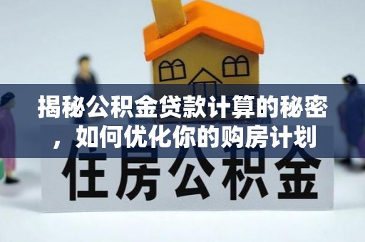 盐池揭秘公积金贷款计算的秘密，如何优化你的购房计划