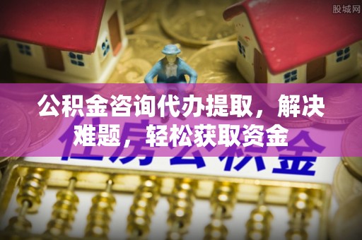 盐池公积金咨询代办提取，解决难题，轻松获取资金