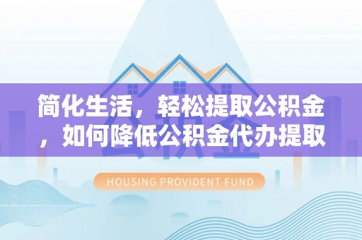 盐池简化生活，轻松提取公积金，如何降低公积金代办提取的费用？