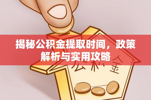 盐池揭秘公积金提取时间，政策解析与实用攻略