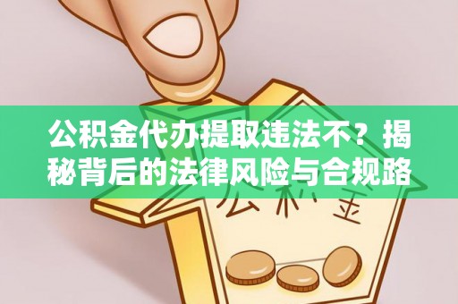 盐池公积金代办提取违法不？揭秘背后的法律风险与合规路径