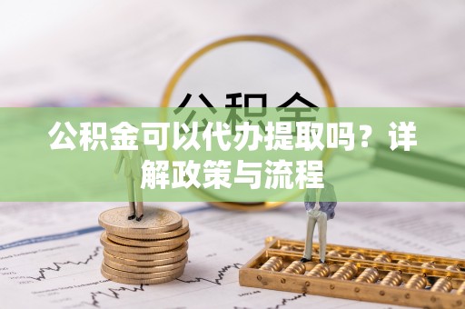 盐池公积金可以代办提取吗？详解政策与流程