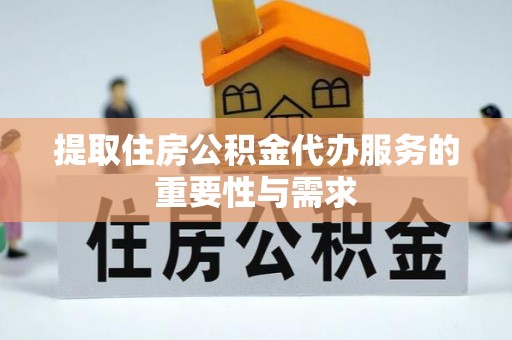 盐池提取住房公积金代办服务的重要性与需求