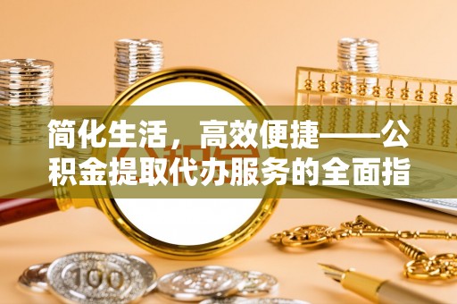 盐池简化生活，高效便捷——公积金提取代办服务的全面指南