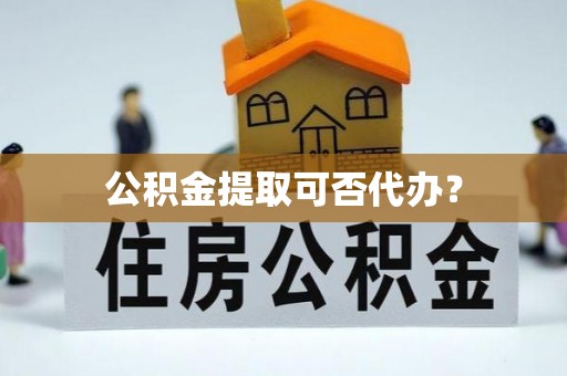 盐池公积金提取可否代办？