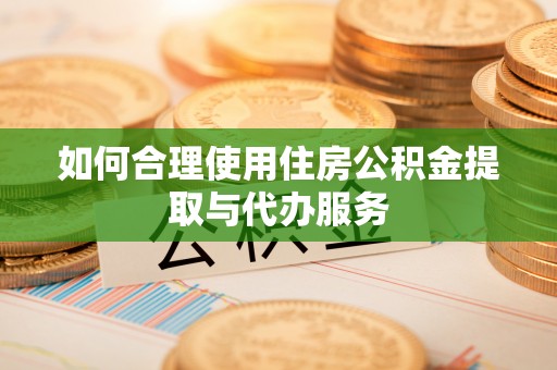 盐池如何合理使用住房公积金提取与代办服务