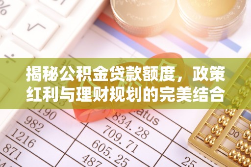 盐池揭秘公积金贷款额度，政策红利与理财规划的完美结合
