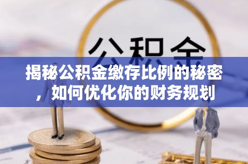 盐池揭秘公积金缴存比例的秘密，如何优化你的财务规划